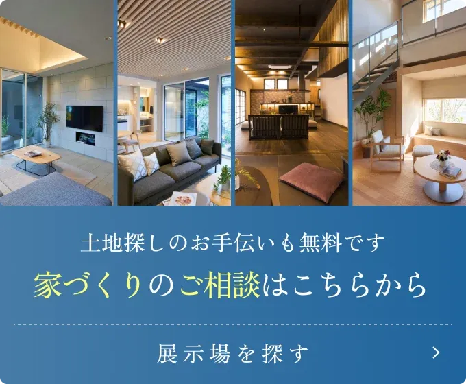 家づくりのご相談はこちらから 展示場を探す