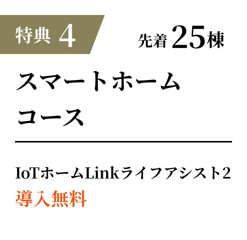 特典4 先着15棟 スマートコース IoTホームLink ライフアシスト2 導入無料