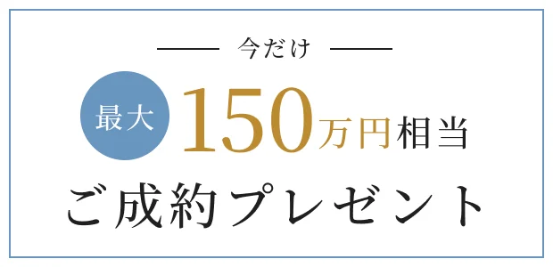 今だけ最大150万円相当 ご成約プレゼント