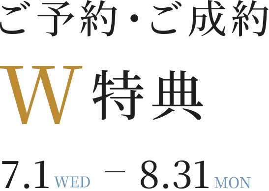ご予約・ご成約W特典 7.1WED-8.31MON