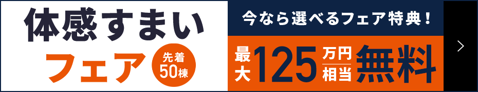 体感すまいフェア 先着50名 今なら選べるフェア特典！